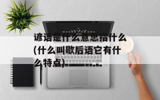谚语是什么意思指什么(什么叫歇后语它有什么特点)