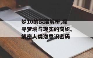 梦10的深层解析,探寻梦境与现实的交织,解密人类潜意识密码