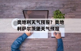 奥地利天气预报？奥地利萨尔茨堡天气预报