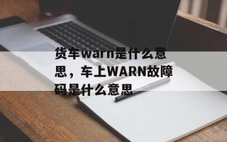 货车warn是什么意思，车上WARN故障码是什么意思