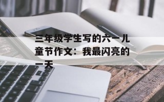 三年级学生写的六一儿童节作文：我最闪亮的一天