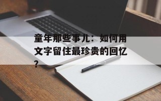童年那些事儿：如何用文字留住最珍贵的回忆？