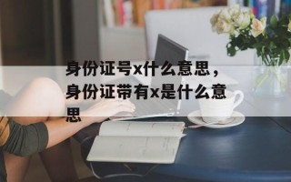 身份证号x什么意思，身份证带有x是什么意思