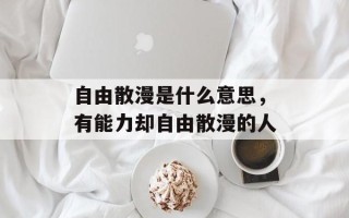 自由散漫是什么意思，有能力却自由散漫的人
