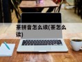 荼拼音怎么读(荼怎么读)