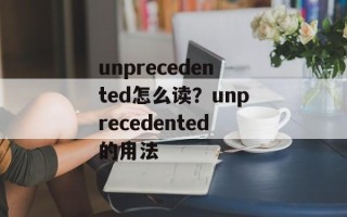 unprecedented怎么读？unprecedented的用法