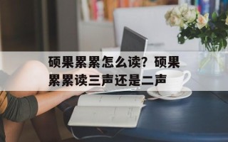 硕果累累怎么读？硕果累累读三声还是二声