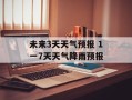 未来3天天气预报 1一7天天气降雨预报