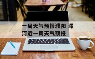 一周天气预报濮阳 漯河近一周天气预报