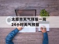 太原市天气预报一周 24小时天气预报