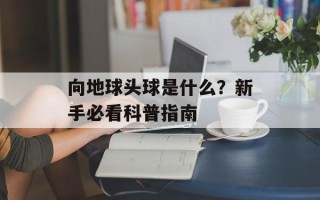 向地球头球是什么？新手必看科普指南