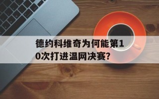 德约科维奇为何能第10次打进温网决赛？