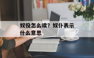 奴役怎么读？奴仆表示什么意思