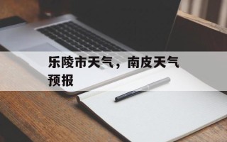 乐陵市天气，南皮天气预报