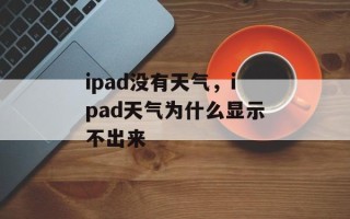 ipad没有天气，ipad天气为什么显示不出来