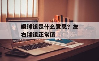 眼球镜是什么意思？左右球镜正常值