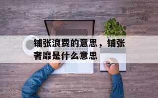 铺张浪费的意思，铺张奢靡是什么意思