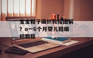 宝宝鞋子编织教程图解？o一6个月婴儿鞋编织教程
