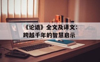 《论语》全文及译文：跨越千年的智慧启示