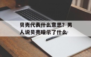 贝壳代表什么意思？男人说贝壳暗示了什么