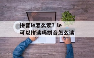 拼音le怎么读？le可以拼读吗拼音怎么读