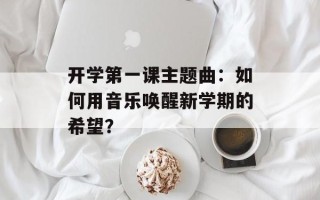 开学第一课主题曲：如何用音乐唤醒新学期的希望？