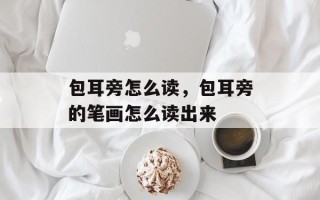 包耳旁怎么读，包耳旁的笔画怎么读出来