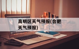 高明区天气预报(合肥天气预报)