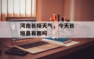 河南长垣天气，今天长垣县有雨吗