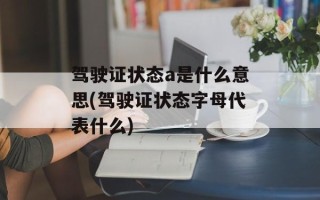 驾驶证状态a是什么意思(驾驶证状态字母代表什么)