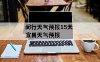 闵行天气预报15天 宜昌天气预报