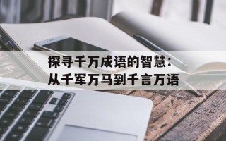 探寻千万成语的智慧：从千军万马到千言万语