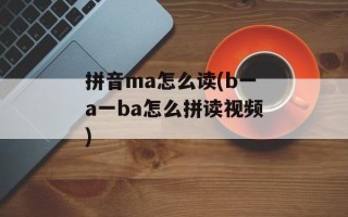 拼音ma怎么读(b一a一ba怎么拼读视频)