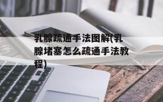 乳腺疏通手法图解(乳腺堵塞怎么疏通手法教程)