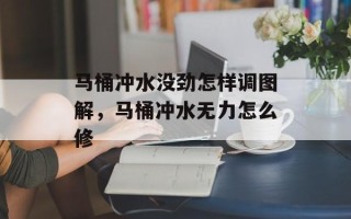 马桶冲水没劲怎样调图解，马桶冲水无力怎么修
