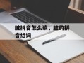 脏拼音怎么读，脏的拼音组词