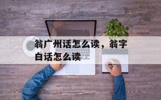 翁广州话怎么读，翁字白话怎么读