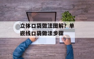 立体口袋做法图解？单嵌线口袋做法步骤