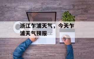 浙江乍浦天气，今天乍浦天气预报