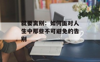 就要离别：如何面对人生中那些不可避免的告别