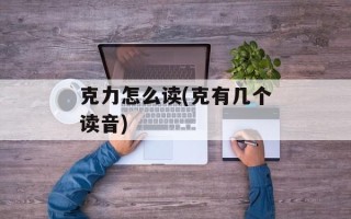 克力怎么读(克有几个读音)
