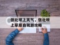 张北坝上天气，张北坝上草原自驾游攻略