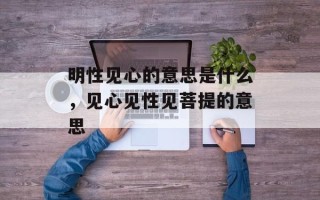 明性见心的意思是什么，见心见性见菩提的意思
