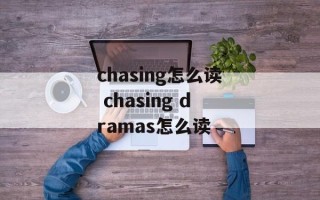 chasing怎么读 chasing dramas怎么读