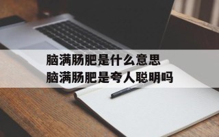 脑满肠肥是什么意思 脑满肠肥是夸人聪明吗