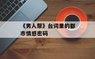 《男人帮》台词里的都市情感密码