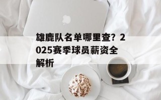雄鹿队名单哪里查？2025赛季球员薪资全解析