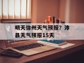 明天徐州天气预报？沛县天气预报15天