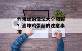 炸蛋丝的做法大全图解？油炸鸡蛋丝的注意事项