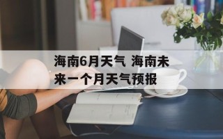 海南6月天气 海南未来一个月天气预报